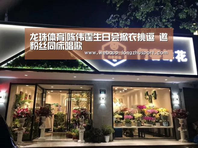 龙珠体育|陈伟霆生日会掀衣挑逗 邀粉丝同床唱歌(图2) 龙珠体育体育